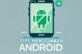 tips menggunakan Android